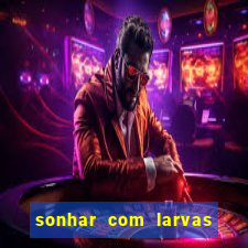 sonhar com larvas no jogo do bicho